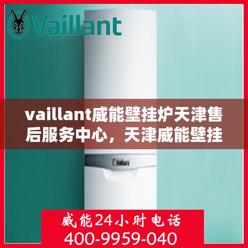 vaillant威能壁挂炉天津售后服务中心，天津威能壁挂炉售后服务中心，专业维修，贴心服务