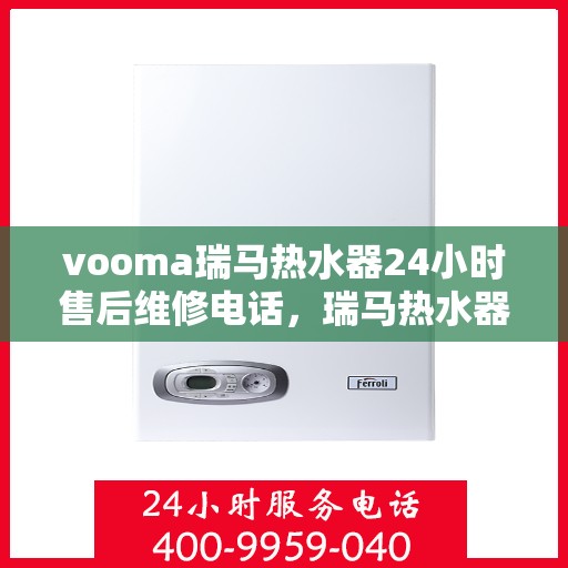 vooma瑞马热水器24小时售后维修电话，瑞马热水器全天候售后维修服务热线，专业解决您的热水器问题