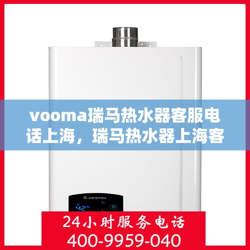 vooma瑞马热水器客服电话上海，瑞马热水器上海客服热线，专业解答，贴心服务