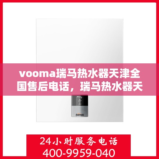 vooma瑞马热水器天津全国售后电话，瑞马热水器天津售后热线，专业维修与售后服务的贴心保障