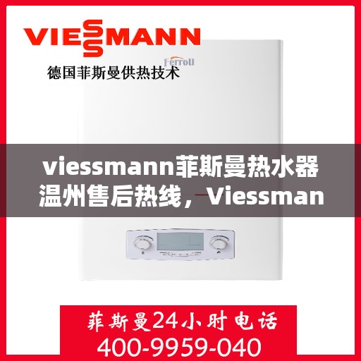 viessmann菲斯曼热水器温州售后热线，Viessmann菲斯曼热水器温州售后服务热线及维修指南