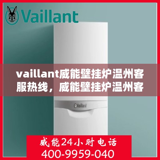 vaillant威能壁挂炉温州客服热线，威能壁挂炉温州客服热线，专业解答，贴心服务