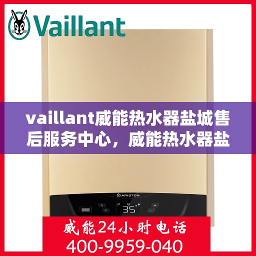 vaillant威能热水器盐城售后服务中心，威能热水器盐城售后服务中心，专业维修与优质服务