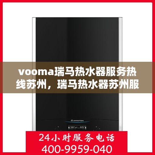 vooma瑞马热水器服务热线苏州，瑞马热水器苏州服务热线，专业解决您的热水需求