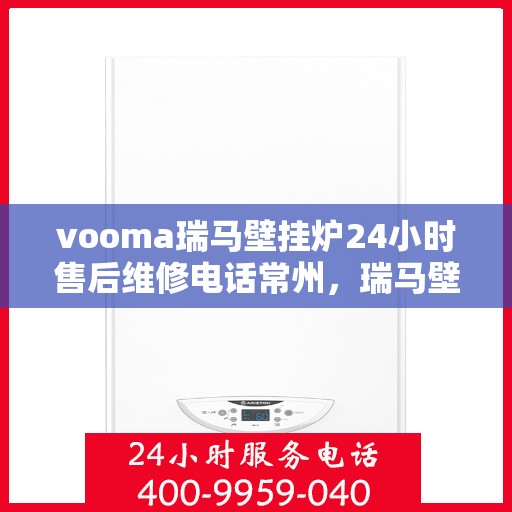 vooma瑞马壁挂炉24小时售后维修电话常州，瑞马壁挂炉常州售后维修热线，全天候服务，专业解决您的壁挂炉问题！