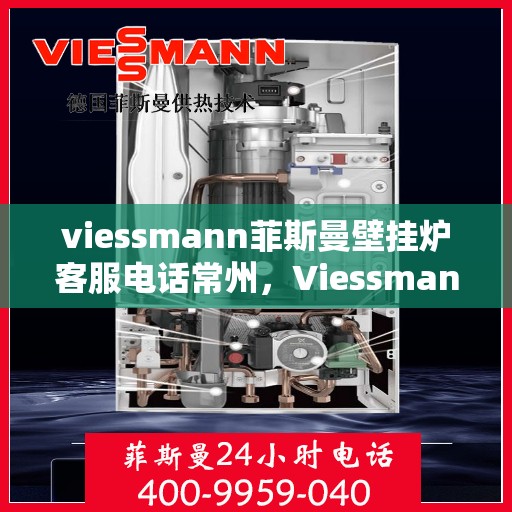 viessmann菲斯曼壁挂炉客服电话常州，Viessmann菲斯曼壁挂炉常州客服热线及售后服务