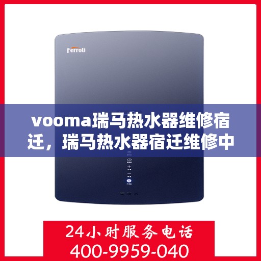 vooma瑞马热水器维修宿迁，瑞马热水器宿迁维修中心专业服务来袭