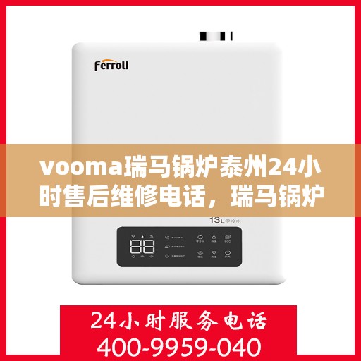 vooma瑞马锅炉泰州24小时售后维修电话，瑞马锅炉泰州全天候售后维修热线，贴心服务随叫随到