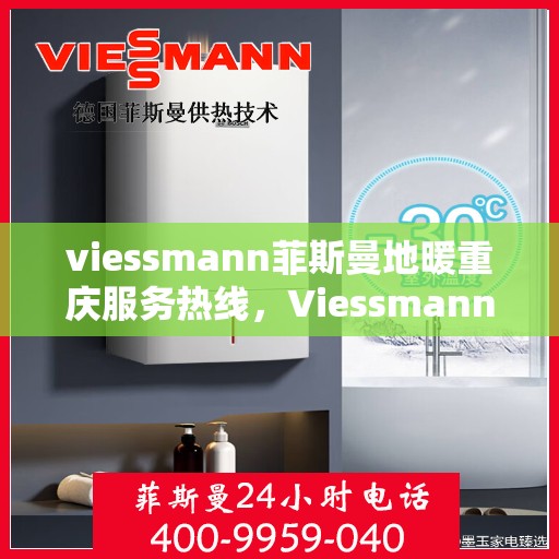 viessmann菲斯曼地暖重庆服务热线，Viessmann菲斯曼地暖重庆服务热线，专业温暖，一触即达