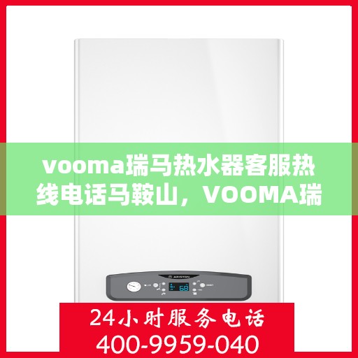 vooma瑞马热水器客服热线电话马鞍山，VOOMA瑞马热水器马鞍山客服热线电话及售后服务支持