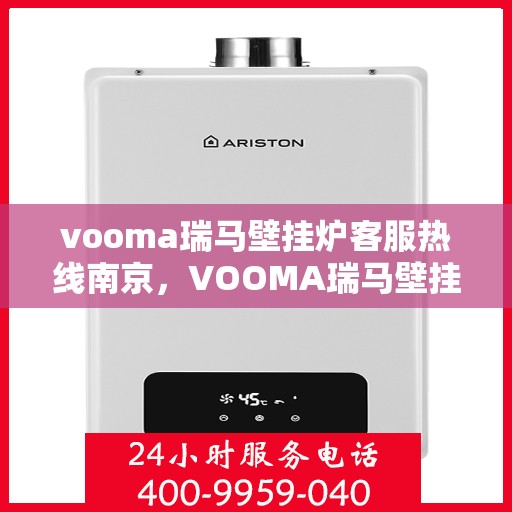 vooma瑞马壁挂炉客服热线南京，VOOMA瑞马壁挂炉南京客服热线——专业解答，温暖您的生活