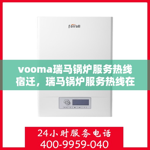 vooma瑞马锅炉服务热线宿迁，瑞马锅炉服务热线在宿迁，专业支持与高效解决方案的承诺