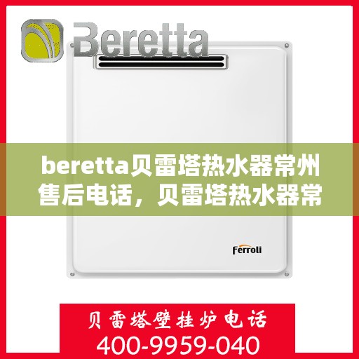 beretta贝雷塔热水器常州售后电话，贝雷塔热水器常州售后服务中心联系电话