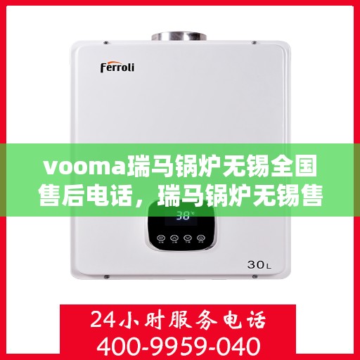 vooma瑞马锅炉无锡全国售后电话，瑞马锅炉无锡售后热线及维修服务指南