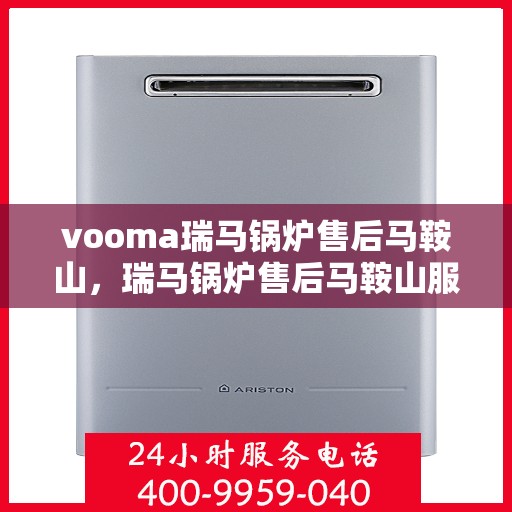 vooma瑞马锅炉售后马鞍山，瑞马锅炉售后马鞍山服务解析，专业团队，贴心保障