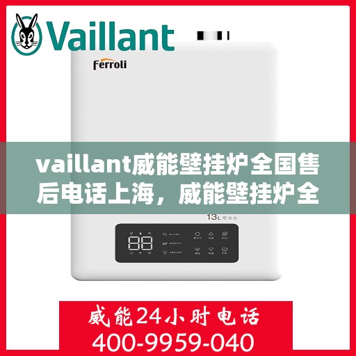 vaillant威能壁挂炉全国售后电话上海，威能壁挂炉全国售后电话上海服务热线