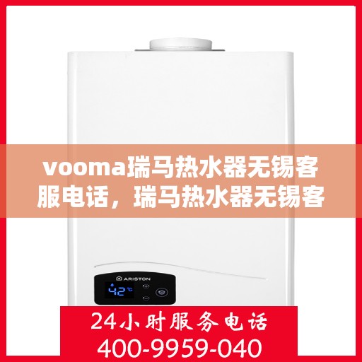 vooma瑞马热水器无锡客服电话，瑞马热水器无锡客服热线，解决您的疑问，提供优质服务