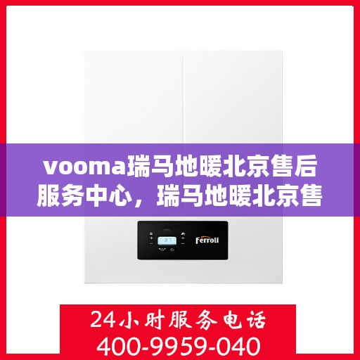 vooma瑞马地暖北京售后服务中心，瑞马地暖北京售后服务中心，专业、高效的客户服务体验