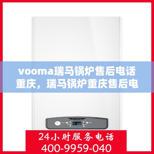 vooma瑞马锅炉售后电话重庆，瑞马锅炉重庆售后电话及维修服务指南