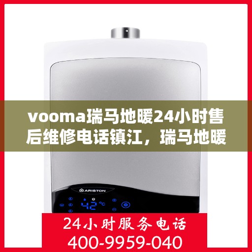 vooma瑞马地暖24小时售后维修电话镇江，瑞马地暖镇江售后维修热线全天候服务，专业解决地暖问题！
