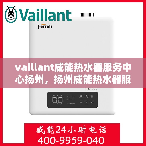 vaillant威能热水器服务中心扬州，扬州威能热水器服务中心，专业维修与保养Vaillant热水器
