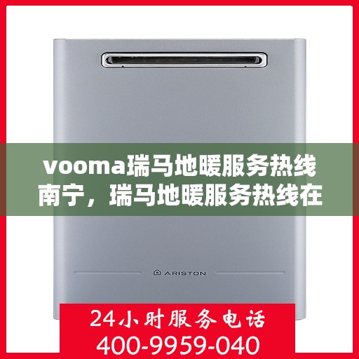 vooma瑞马地暖服务热线南宁，瑞马地暖服务热线在南宁，专业、高效的解决方案提供者