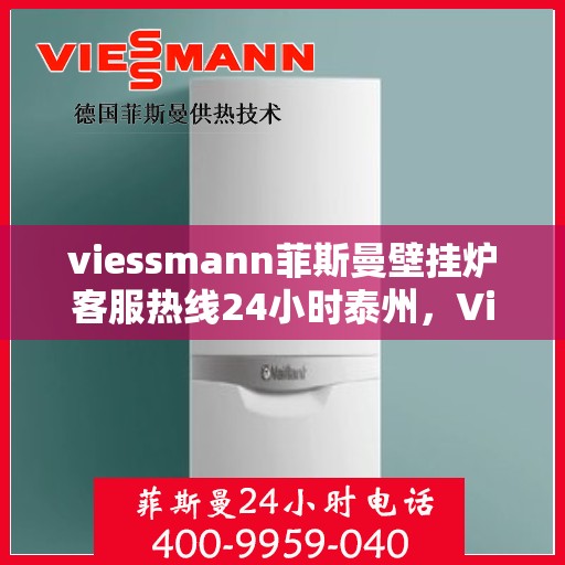viessmann菲斯曼壁挂炉客服热线24小时泰州，Viessmann菲斯曼壁挂炉泰州24小时客服热线全面服务