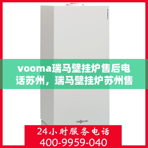 vooma瑞马壁挂炉售后电话苏州，瑞马壁挂炉苏州售后热线及服务指南