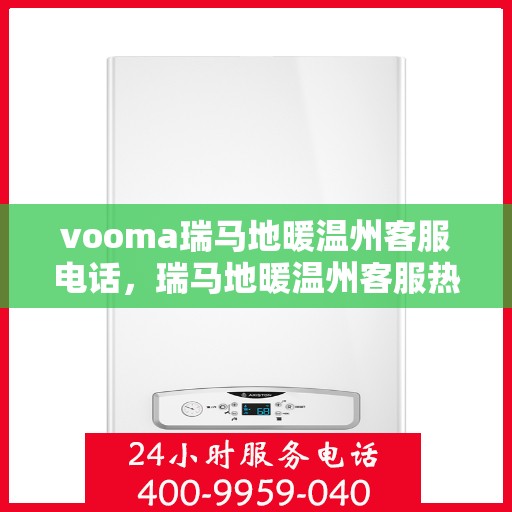 vooma瑞马地暖温州客服电话，瑞马地暖温州客服热线，专业解答您的疑问