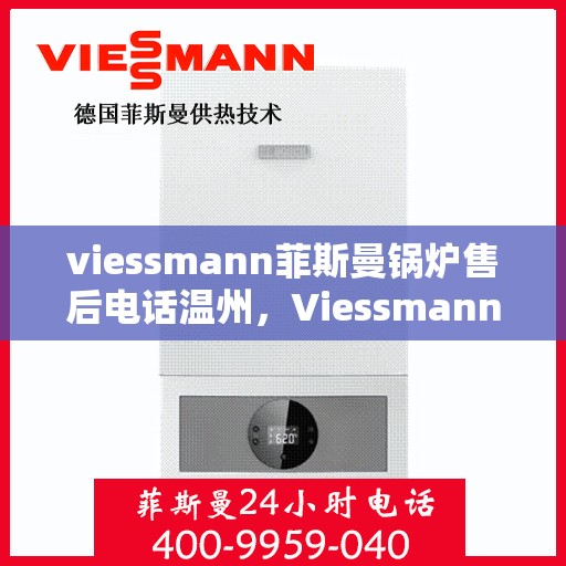 viessmann菲斯曼锅炉售后电话温州，Viessmann菲斯曼锅炉温州售后电话及服务一览