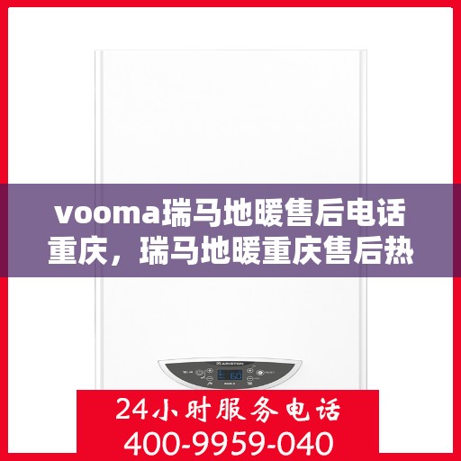 vooma瑞马地暖售后电话重庆，瑞马地暖重庆售后热线及维修服务指南