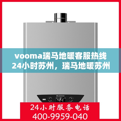 vooma瑞马地暖客服热线24小时苏州，瑞马地暖苏州客服热线全天候服务，温暖无忧
