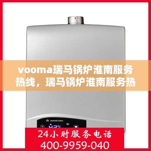 vooma瑞马锅炉淮南服务热线，瑞马锅炉淮南服务热线，专业团队为您提供高效快捷的锅炉服务