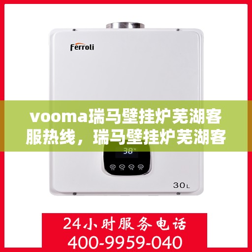 vooma瑞马壁挂炉芜湖客服热线，瑞马壁挂炉芜湖客服热线，专业支持与贴心服务