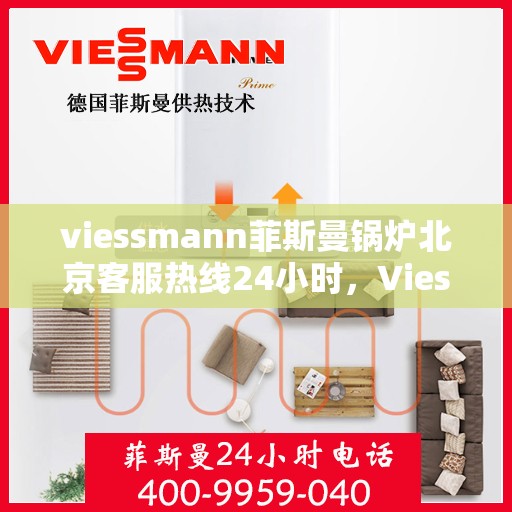viessmann菲斯曼锅炉北京客服热线24小时，Viessmann菲斯曼锅炉北京全天候客服热线，贴心服务随时在线