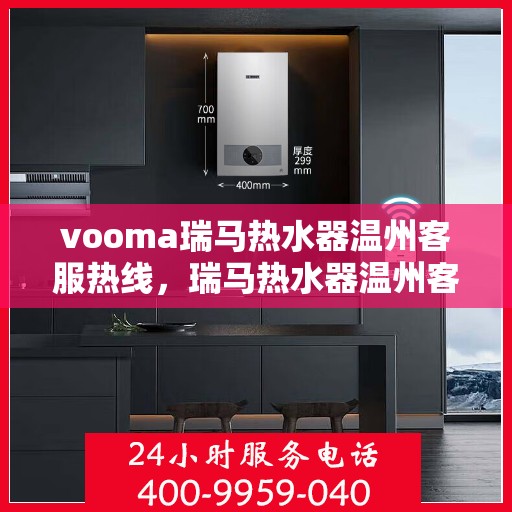 vooma瑞马热水器温州客服热线，瑞马热水器温州客服热线，专业解答，贴心服务