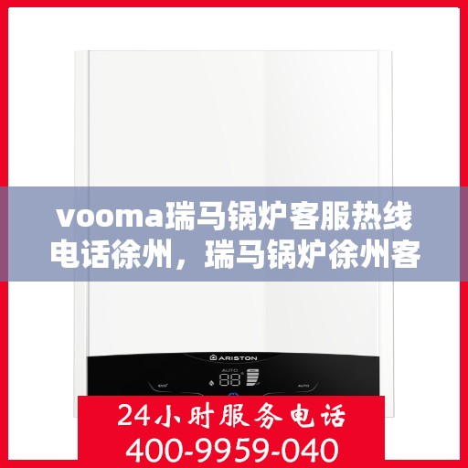 vooma瑞马锅炉客服热线电话徐州，瑞马锅炉徐州客服热线电话全解析