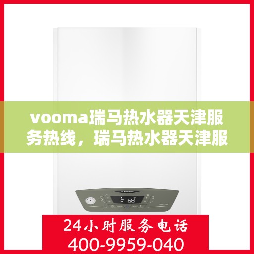 vooma瑞马热水器天津服务热线，瑞马热水器天津服务热线，专业品质，贴心服务