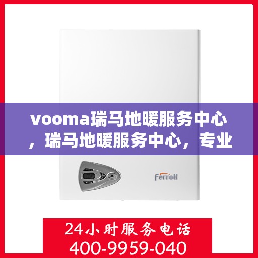 vooma瑞马地暖服务中心，瑞马地暖服务中心，专业温暖您的生活