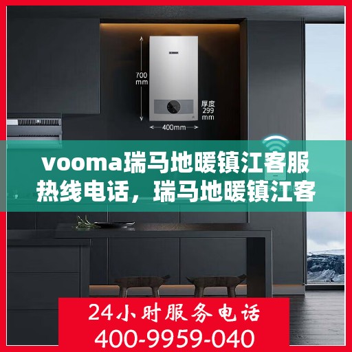 vooma瑞马地暖镇江客服热线电话，瑞马地暖镇江客服热线电话公布，快速解决您的地暖问题！
