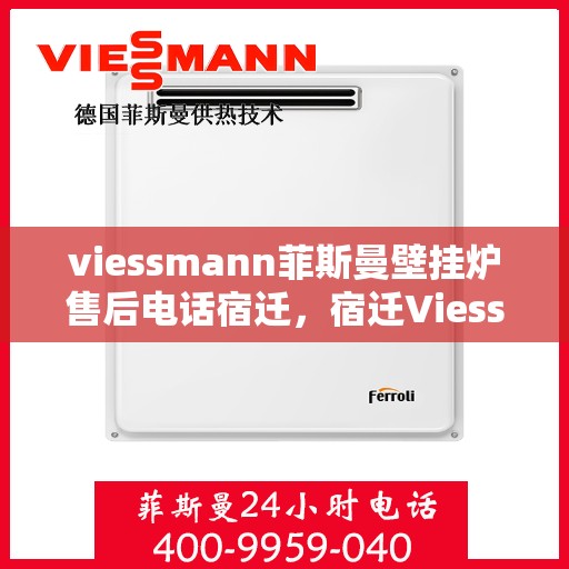 viessmann菲斯曼壁挂炉售后电话宿迁，宿迁Viessmann菲斯曼壁挂炉售后服务热线及电话全攻略