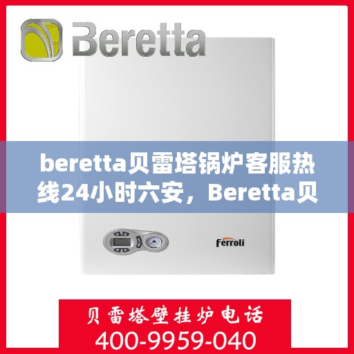 beretta贝雷塔锅炉客服热线24小时六安，Beretta贝雷塔锅炉六安全天候客服热线，24小时温暖服务不打烊