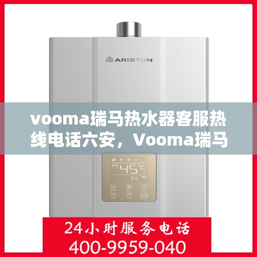 vooma瑞马热水器客服热线电话六安，Vooma瑞马热水器六安客服热线电话全攻略