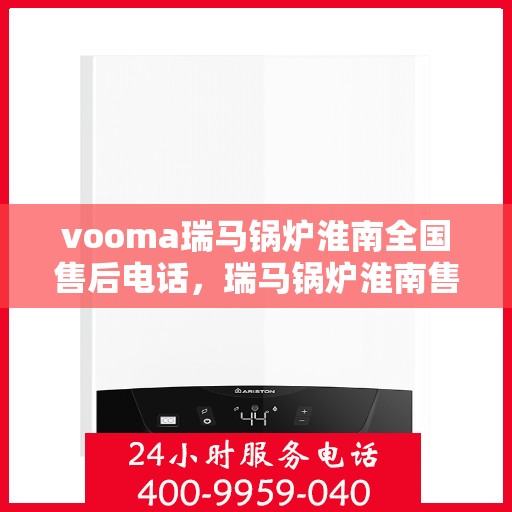 vooma瑞马锅炉淮南全国售后电话，瑞马锅炉淮南售后热线，专业维修，全国售后无忧