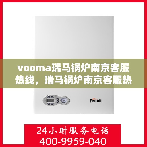vooma瑞马锅炉南京客服热线，瑞马锅炉南京客服热线，专业支持与贴心服务