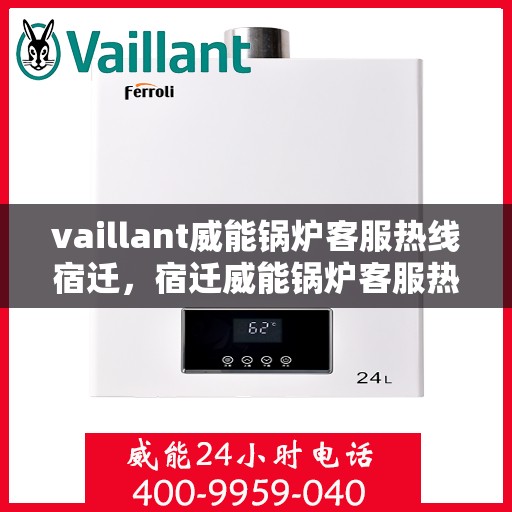 vaillant威能锅炉客服热线宿迁，宿迁威能锅炉客服热线，专业解答，贴心服务