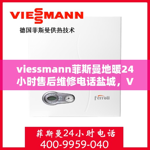 viessmann菲斯曼地暖24小时售后维修电话盐城，Viessmann菲斯曼地暖盐城售后维修热线全天候为您服务！