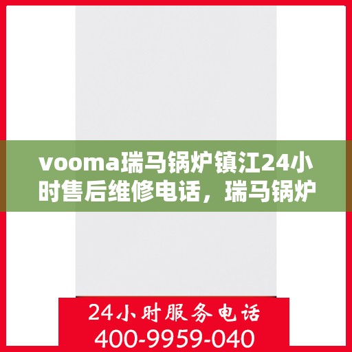 vooma瑞马锅炉镇江24小时售后维修电话，瑞马锅炉镇江全天候售后维修服务热线