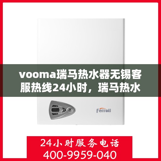 vooma瑞马热水器无锡客服热线24小时，瑞马热水器无锡客服热线全天候服务，温暖您的每一刻