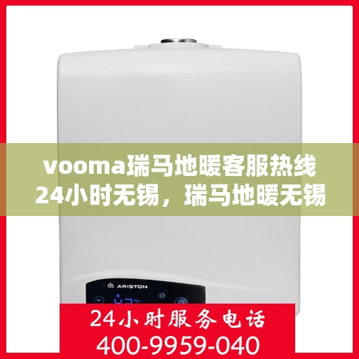 vooma瑞马地暖客服热线24小时无锡，瑞马地暖无锡客服热线全天候服务，温暖无忧